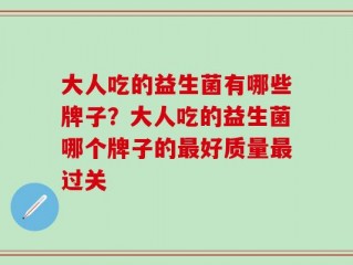 大人吃的益生菌有哪些牌子？大人吃的益生菌哪个牌子的最好质量最过关