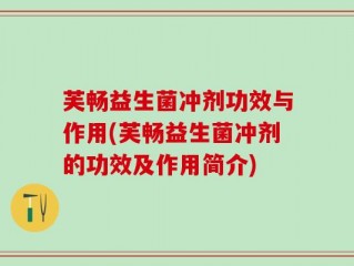芙畅益生菌冲剂功效与作用(芙畅益生菌冲剂的功效及作用简介)