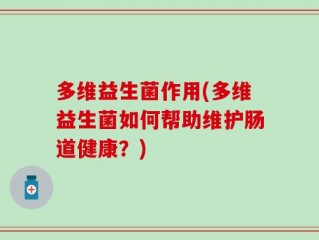 多维益生菌作用(多维益生菌如何帮助维护肠道健康？)