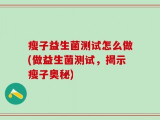 瘦子益生菌测试怎么做(做益生菌测试，揭示瘦子奥秘)