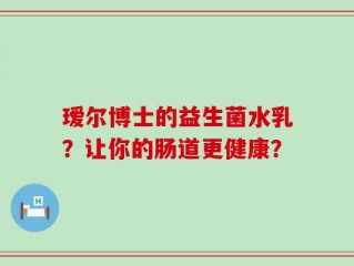 瑷尔博士的益生菌水乳？让你的肠道更健康？