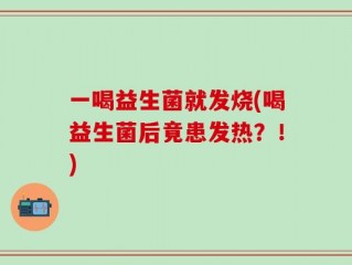 一喝益生菌就发烧(喝益生菌后竟患发热？！)