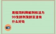 用粗饲料降解剂和活力99生酵剂发酵豆渣有什么好处