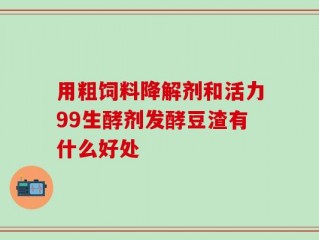 用粗饲料降解剂和活力99生酵剂发酵豆渣有什么好处