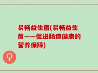易畅益生菌(易畅益生菌——促进肠道健康的营养保障)