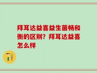 拜耳达益喜益生菌畅和衡的区别？拜耳达益喜怎么样