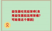 益生菌吃完后背疼(食用益生菌后出现背痛？可能是这个原因)
