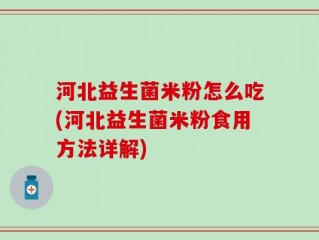 河北益生菌米粉怎么吃(河北益生菌米粉食用方法详解)