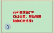 ypki益生菌(YPKI益生菌：帮助肠道健康的新选择)