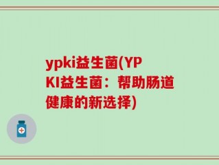 ypki益生菌(YPKI益生菌：帮助肠道健康的新选择)