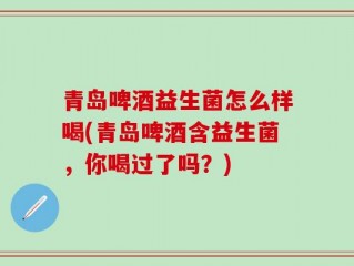 青岛啤酒益生菌怎么样喝(青岛啤酒含益生菌，你喝过了吗？)