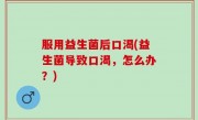 服用益生菌后口渴(益生菌导致口渴，怎么办？)