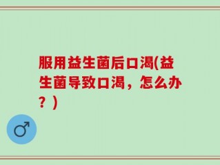 服用益生菌后口渴(益生菌导致口渴，怎么办？)