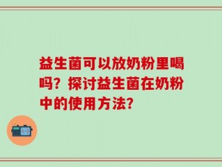 益生菌可以放奶粉里喝吗？探讨益生菌在奶粉中的使用方法？