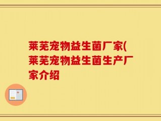 莱芜宠物益生菌厂家(莱芜宠物益生菌生产厂家介绍