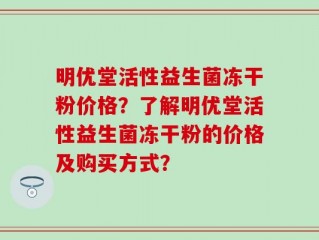 明优堂活性益生菌冻干粉价格？了解明优堂活性益生菌冻干粉的价格及购买方式？