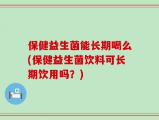 保健益生菌能长期喝么(保健益生菌饮料可长期饮用吗？)