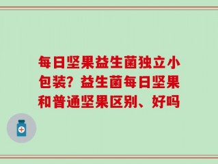 每日坚果益生菌独立小包装？益生菌每日坚果和普通坚果区别、好吗