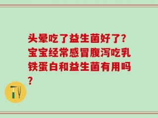 头晕吃了益生菌好了？宝宝经常感冒腹泻吃乳铁蛋白和益生菌有用吗？