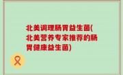北美调理肠胃益生菌(北美营养专家推荐的肠胃健康益生菌)