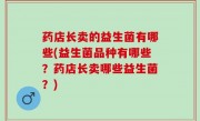 药店长卖的益生菌有哪些(益生菌品种有哪些？药店长卖哪些益生菌？)