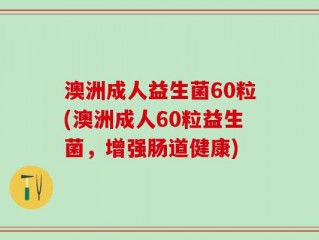 澳洲成人益生菌60粒(澳洲成人60粒益生菌，增强肠道健康)