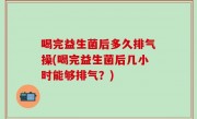 喝完益生菌后多久排气操(喝完益生菌后几小时能够排气？)