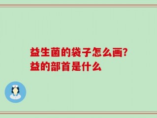 益生菌的袋子怎么画？益的部首是什么