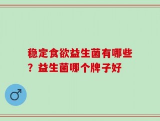 稳定食欲益生菌有哪些？益生菌哪个牌子好