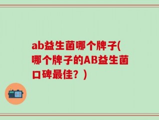 ab益生菌哪个牌子(哪个牌子的AB益生菌口碑最佳？)