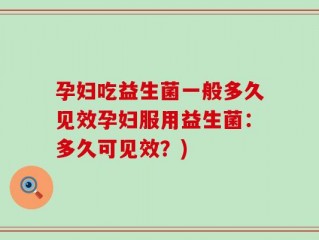 孕妇吃益生菌一般多久见效孕妇服用益生菌：多久可见效？)