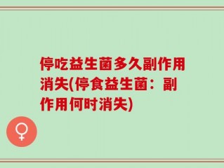 停吃益生菌多久副作用消失(停食益生菌：副作用何时消失)