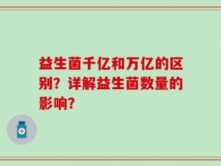 益生菌千亿和万亿的区别？详解益生菌数量的影响？