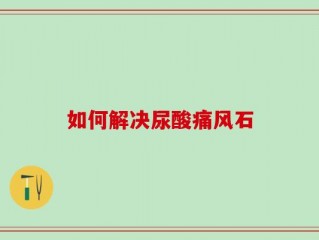 如何解决尿酸痛风石