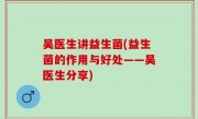 吴医生讲益生菌(益生菌的作用与好处——吴医生分享)