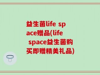 益生菌life space赠品(life space益生菌购买即赠精美礼品)