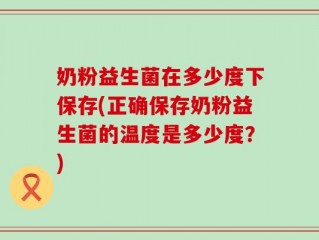 奶粉益生菌在多少度下保存(正确保存奶粉益生菌的温度是多少度？)