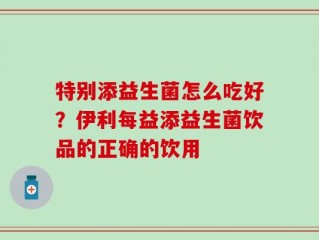 特别添益生菌怎么吃好？伊利每益添益生菌饮品的正确的饮用