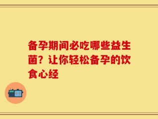 备孕期间必吃哪些益生菌？让你轻松备孕的饮食心经