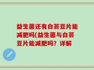 益生菌还有白芸豆片能减肥吗(益生菌与白芸豆片能减肥吗？详解