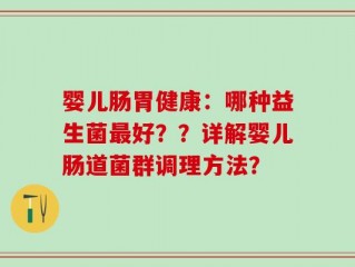 婴儿肠胃健康：哪种益生菌最好？？详解婴儿肠道菌群调理方法？