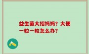 益生菌大招妈妈？大便一粒一粒怎么办？