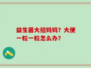 益生菌大招妈妈？大便一粒一粒怎么办？