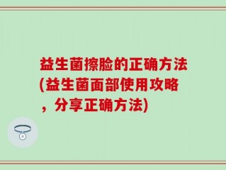 益生菌擦脸的正确方法(益生菌面部使用攻略，分享正确方法)
