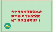 九个月宝宝便秘怎么吃益生菌(九个月宝宝便秘？试试这种方法！)