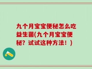 九个月宝宝便秘怎么吃益生菌(九个月宝宝便秘？试试这种方法！)
