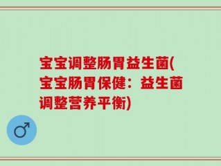 宝宝调整肠胃益生菌(宝宝肠胃保健：益生菌调整营养平衡)