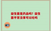 益生菌是药品吗？益生菌平常没事可以吃吗