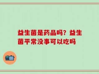 益生菌是药品吗？益生菌平常没事可以吃吗