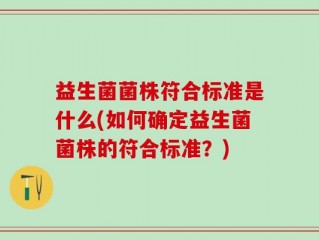 益生菌菌株符合标准是什么(如何确定益生菌菌株的符合标准？)